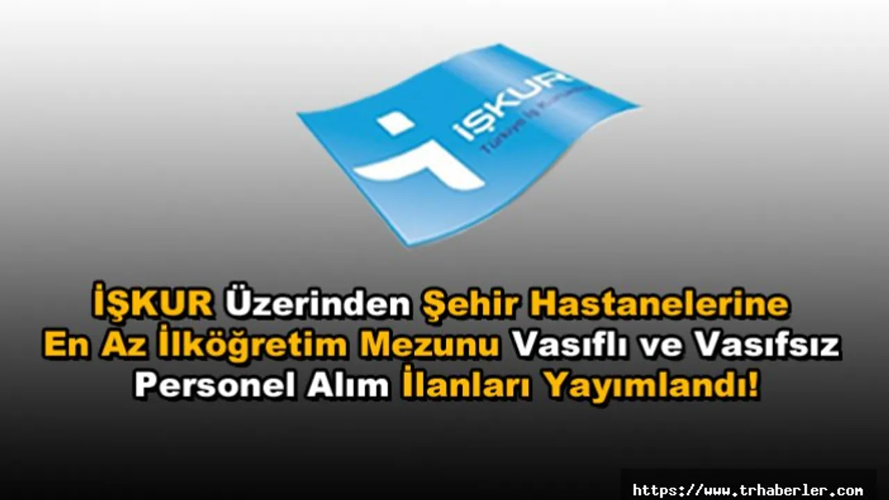 Iskur Is Ilani Iskur Uzerinden Sehir Hastanelerine En Az Ilkogretim Mezunu Vasifli Ve Vasifsiz Personel Alim Ilanlari Yayimlandi