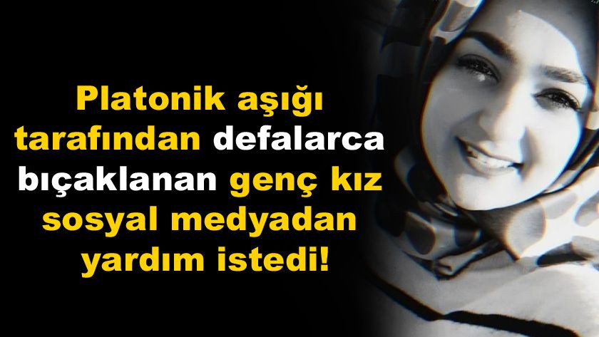 Platonik aşığı tarafından defalarca bıçaklanan genç kız sosyal medyadan yardım istedi! - Sayfa 1