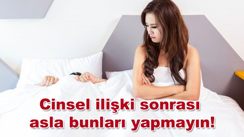 Cinsel ilişki sonrası asla bunları yapmayın!