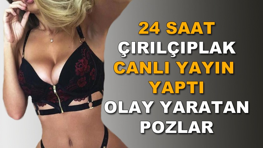 24 saat çırılçıplak canlı yayın yaptı! Olay yaratan pozlar