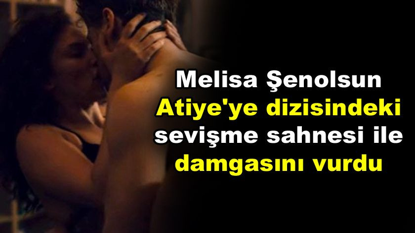 Güzel oyuncu Melisa Şenolsun, Atiye'ye sevişme sahnesi ile damgasını vurdu - Sayfa 1