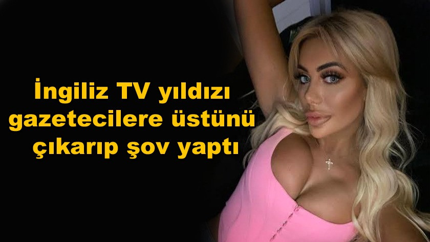 İngiliz TV yıldızı gazetecilere üstünü çıkarıp şov yaptı