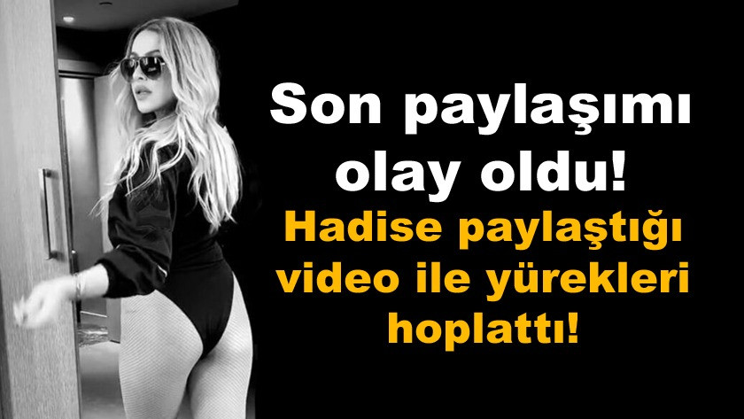 Hadise son paylaşımı olay oldu! Video ile yürekleri hoplattı! İzle