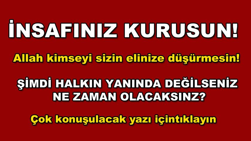 İnsafınız kurusun! Şimdi halkın yanında değilseniz ne zaman olacaksınız? - Sayfa 1