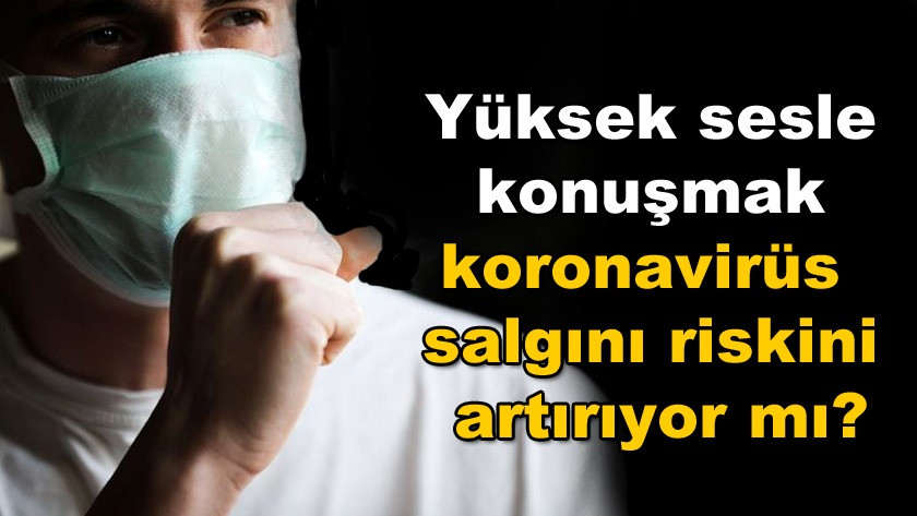 Yüksek sesle konuşmak korona salgını riskini artırıyor mı?