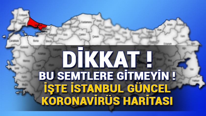 Bu semtlere gitmeyin ! İşte güncel İstanbul koronavirüs haritası !
