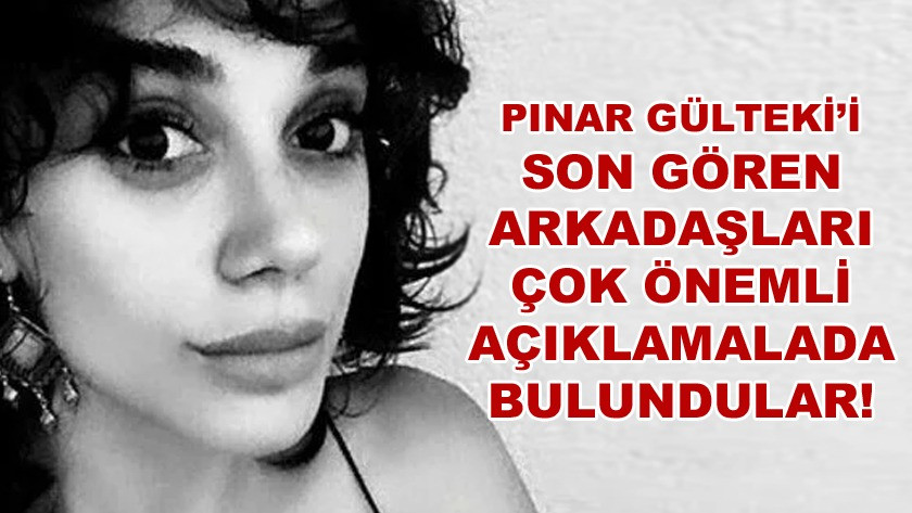 Pınar Gültekin'i son gören arkadaşlarından çok önemli açıklamalar!