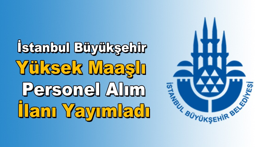İstanbul Büyükşehir Yüksek Maaşlı Personel Alım İlanı yayımladı