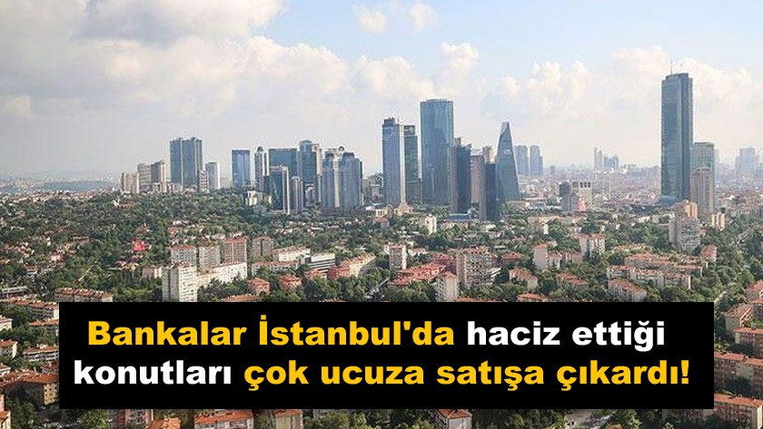 Bankalar İstanbul'da haciz ettiği konutları çok ucuza satışa çıkardı!
