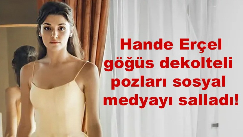 Hande Erçel, göğüs dekolteli kıyafetiyle verdiği pozu beğeni yağdı!