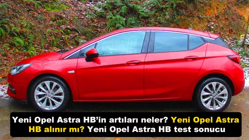 Yeni Opel Astra HB’in artıları neler? Yeni Opel Astra HB alınır mı?