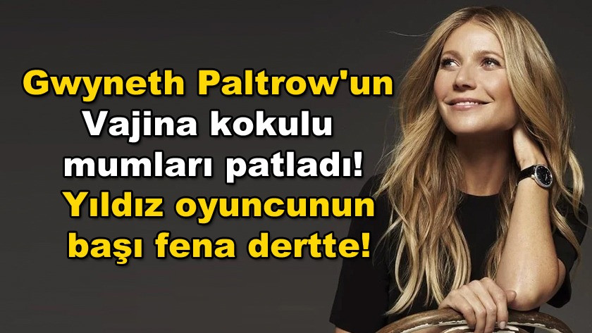 Gwyneth Paltrow'un Vajina kokulu mumları ile başı fena dertte!