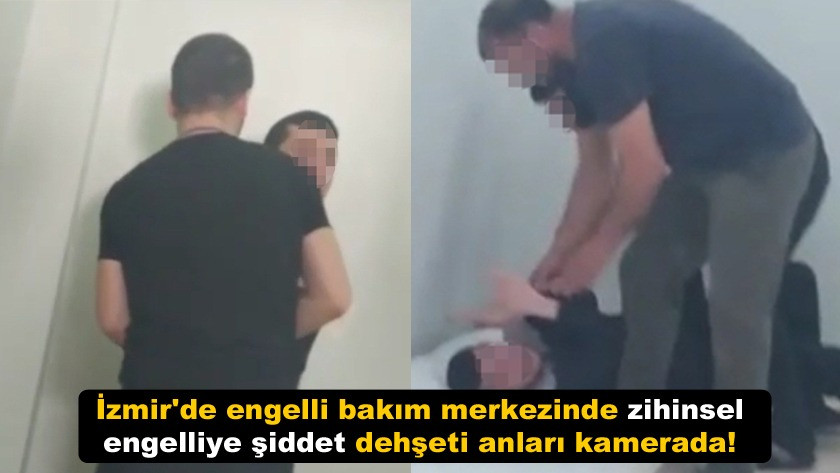 İzmir'de engelli bakım merkezinde zihinsel engelliye şiddet dehşeti !