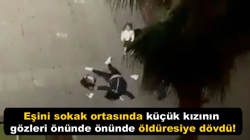 ​Eşini sokak ortasında küçük kızının gözleri önünde önünde öldüresiye dövdü! video izle