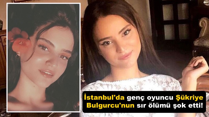 İstanbul'da genç oyuncu Şükriye Bulgurcu'nun sır ölümü şok etti!