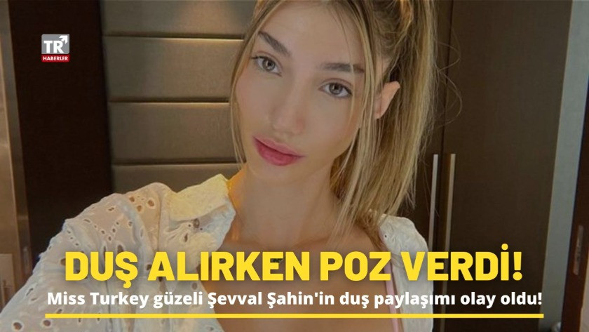Miss Turkey güzeli Şevval Şahin'in duş paylaşımı olay oldu!