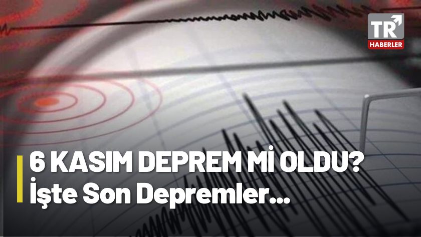 6 Kasım Deprem mi oldu? İşte son depremler listesi...