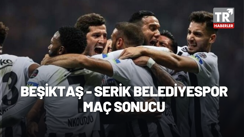 Beşiktaş - Serik Belediyespor maç sonucu: 3-1 / MAÇ ÖZETİ