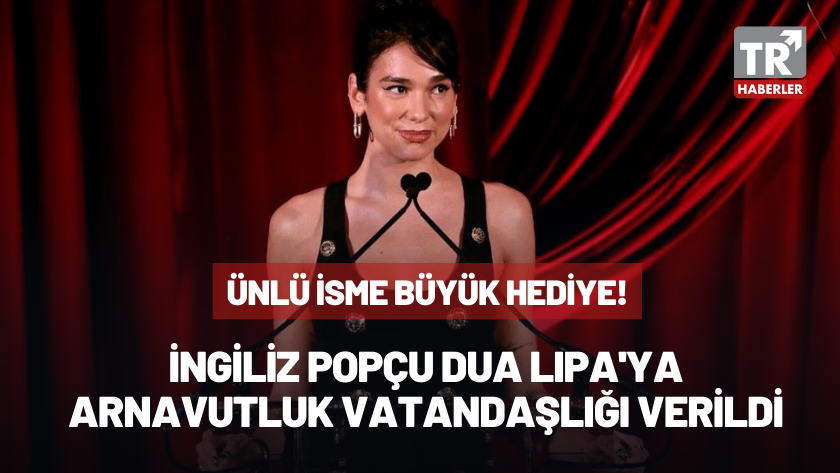 İngiliz pop yıldızı Dua Lipa Arnavutluk vatandaşlığı aldı!