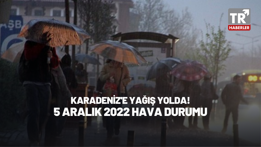 Karadeniz'e yağışlar geliyor! 5 Aralık 2022 Hava Durumu