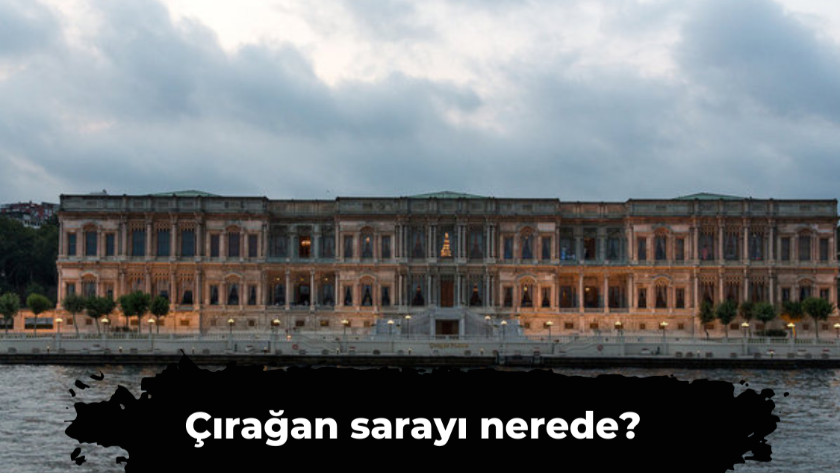 Çırağan sarayı nerede? Çırağan sarayı ne zaman yapıldı?