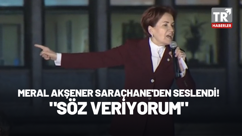 Meral Akşener Saraçhane’den seslendi: "Söz veriyorum..."