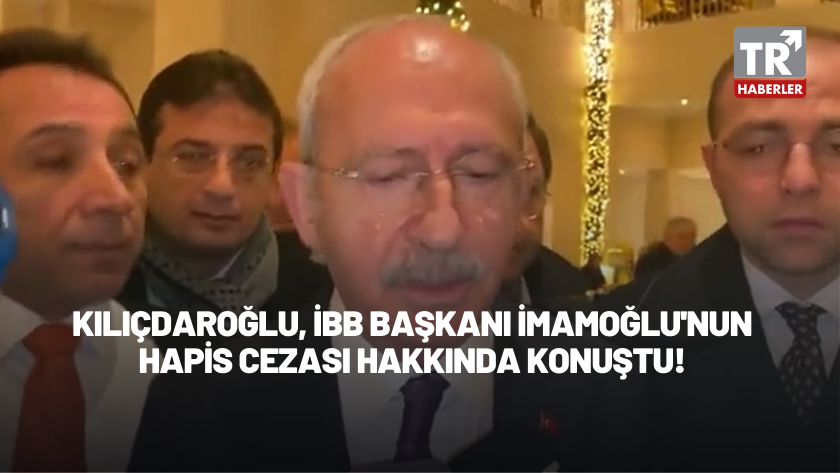 Kemal Kılıçdaroğlu, İBB Başkanı İmamoğlu'nun hapis cezası hakkında konuştu!