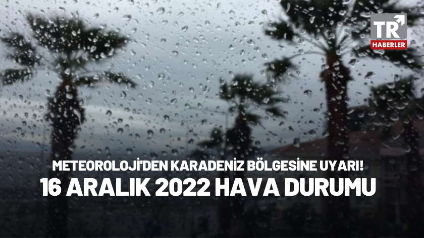 Karadeniz bölgesine kuvvetli yağış uyarısı! 16 Aralık 2022 Hava Durumu