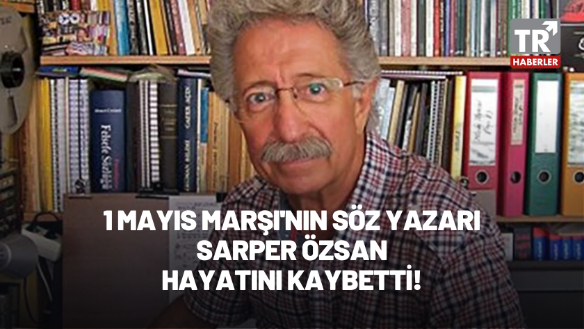 1 Mayıs Marşı’nın bestecisi ve söz yazarı Sarper Özsan hayata gözlerini yumdu!