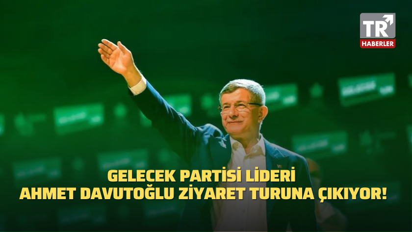 Gelecek Partisi Lideri Ahmet Davutoğlu ziyaret turuna çıkıyor!