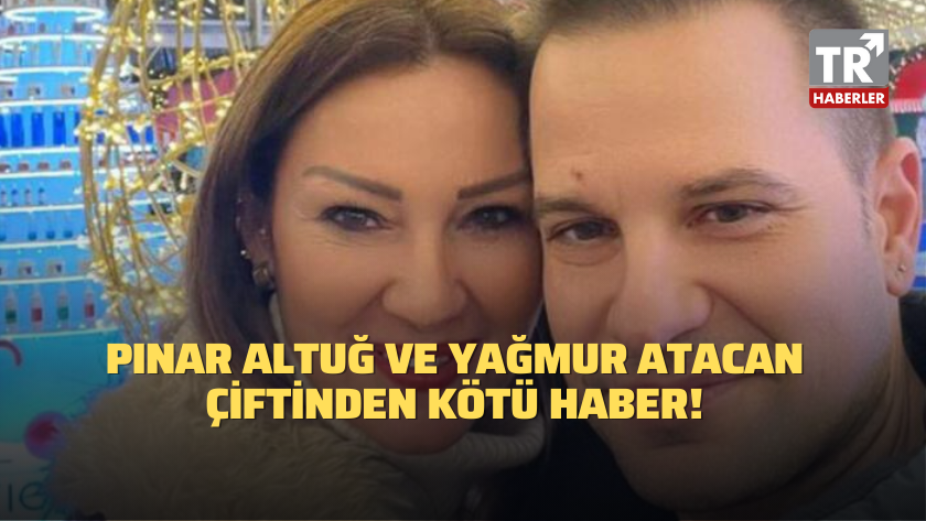 Pınar Altuğ ve Yağmur Atacan çiftinden kötü haber!