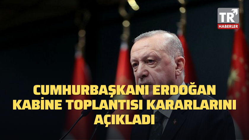 Cumhurbaşkanı Erdoğan Kabine Toplantısı kararlarını açıkladı