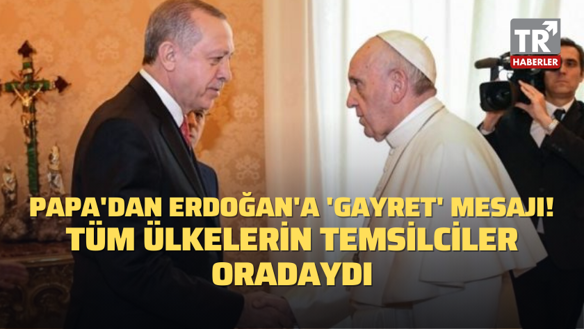 Papa'dan Erdoğan'a 'gayret' mesajı! Tüm ülkelerin temsilciler oradaydı