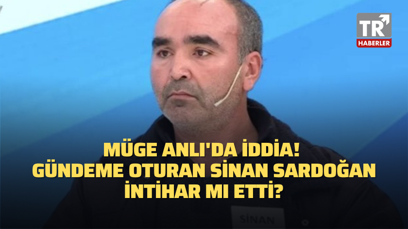 Müge Anlı'da iddia! Gündeme oturan Sinan Sardoğan intihar mı etti?