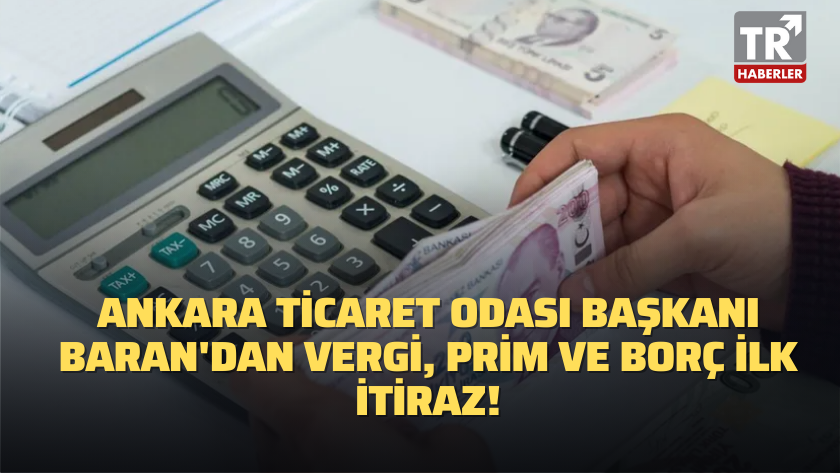 Ankara Ticaret Odası Başkanı Baran'dan vergi, prim ve borç ilk itiraz!