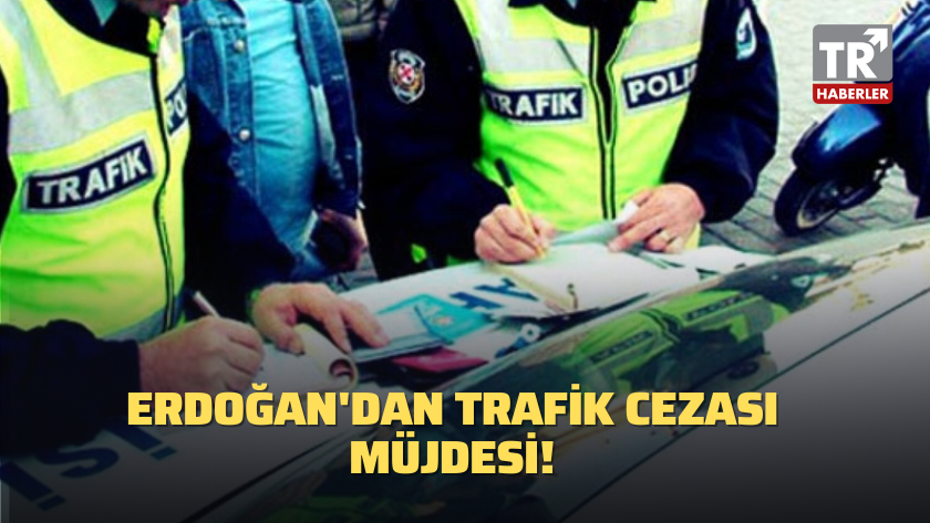 Erdoğan'dan trafik cezası müjdesi!