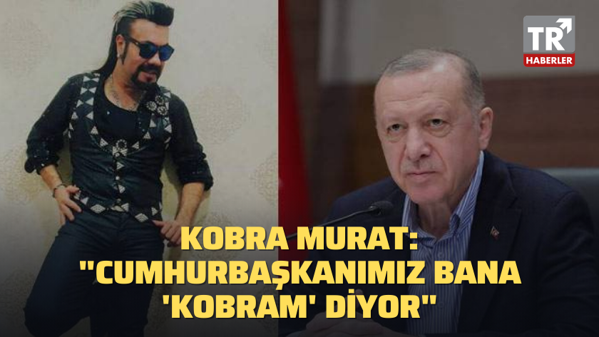 Kobra Murat: "Cumhurbaşkanımız bana 'Kobram' diyor"