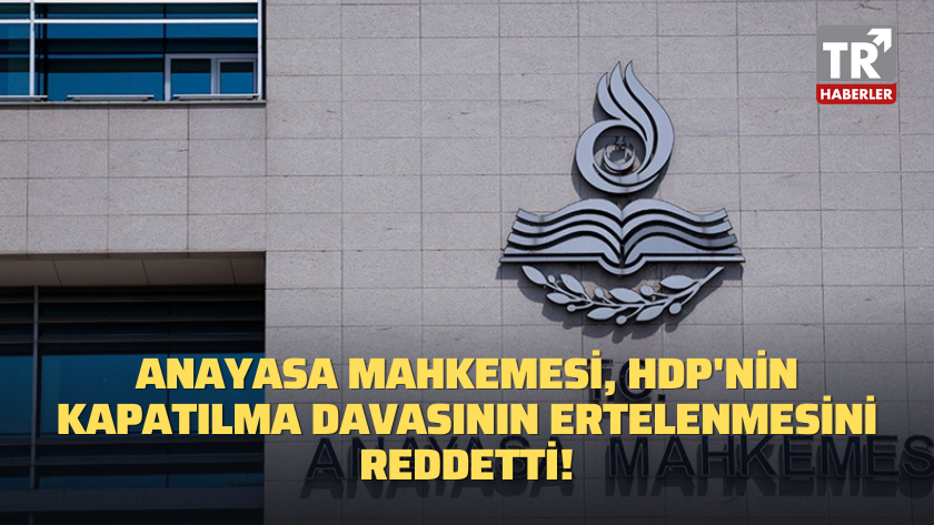 Anayasa Mahkemesi, HDP'nin kapatılma davasının ertelenmesini reddetti!