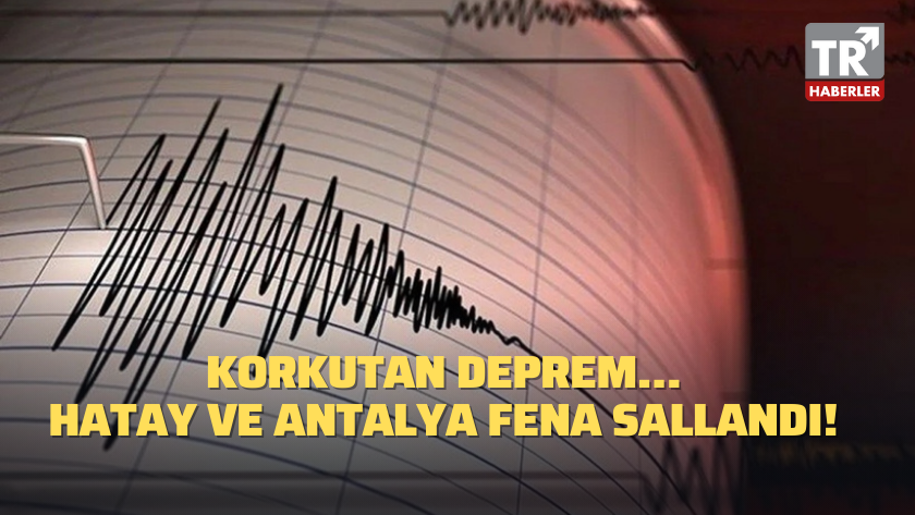 Korkutan deprem... Hatay ve Antalya fena sallandı!
