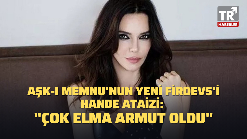 Aşk-ı Memnu'nun yeni Firdevs'i Hande Ataizi: "Çok elma armut oldu"