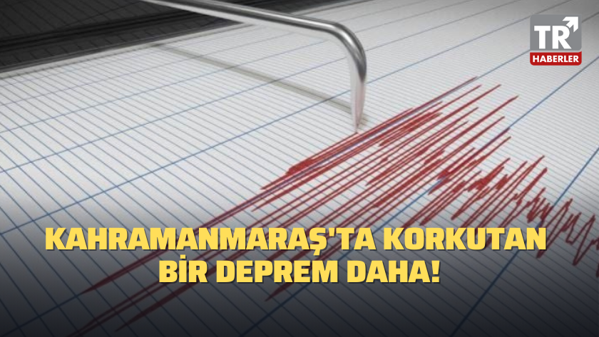 Kahramanmaraş'ta korkutan bir deprem daha!