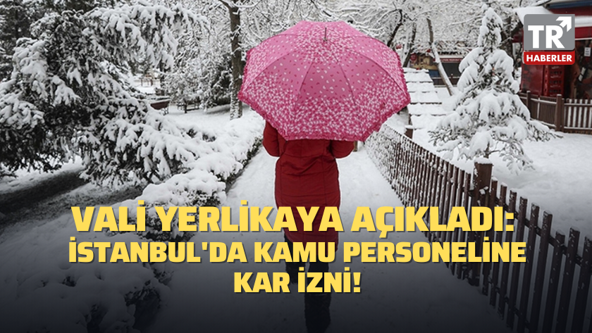 Vali Yerlikaya açıkladı: İstanbul'da kamu personeline kar izni!