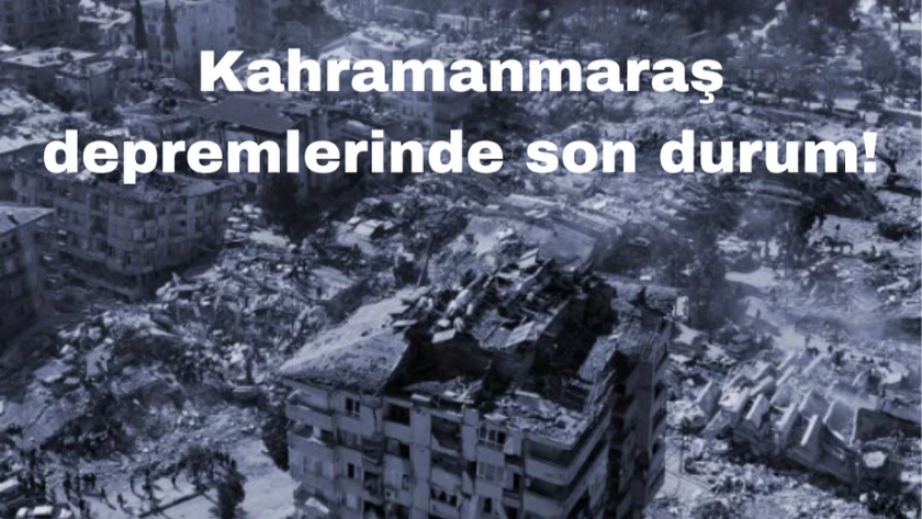 6 şubat Kahramanmaraş depremlerinde son durum! Can kaybı kaç oldu?