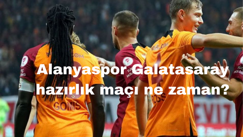 Alanyaspor Galatasaray hazırlık maçı ne zaman, saat kaçta?
