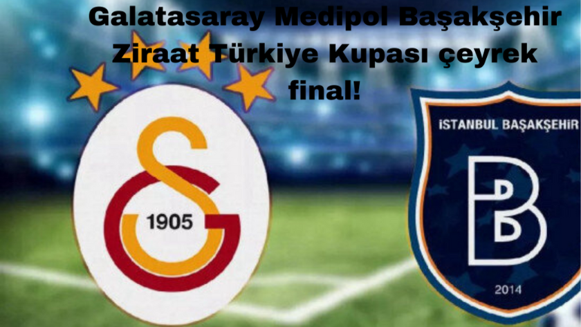 Galatasaray Medipol Başakşehir Ziraat Türkiye Kupası çeyrek final!