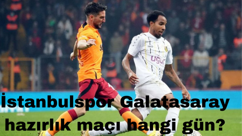 İstanbulspor Galatasaray hazırlık maçı hangi gün, saat kaçta?