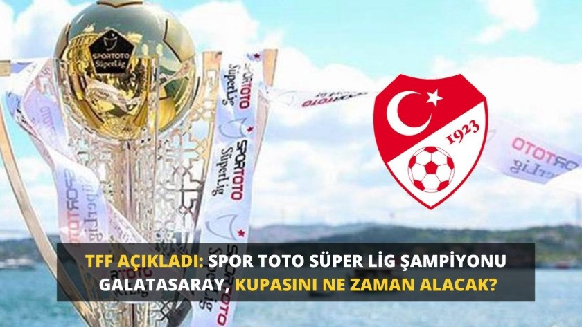 TFF açıkladı: Süper Lig Şampiyonu Galatasaray, kupasını ne zaman alacak?