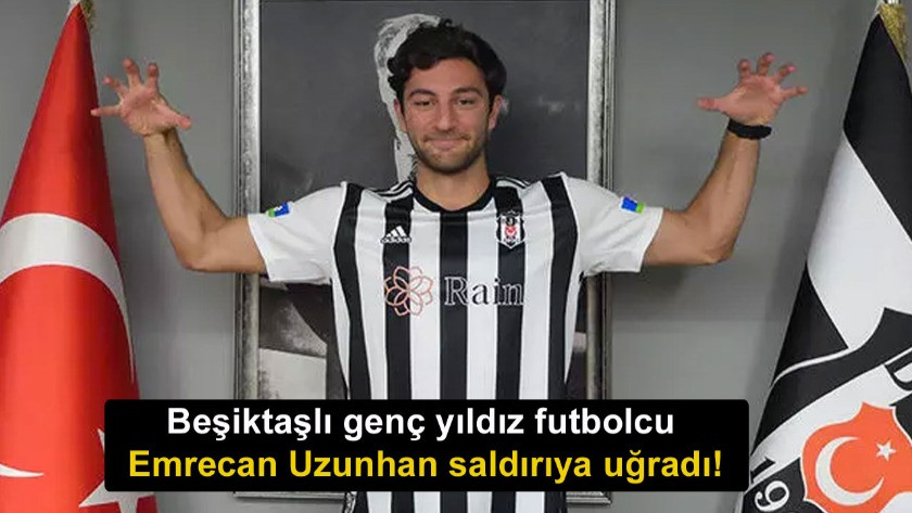 Beşiktaşlı genç yıldız futbolcu Emrecan Uzunhan saldırıya uğradı!