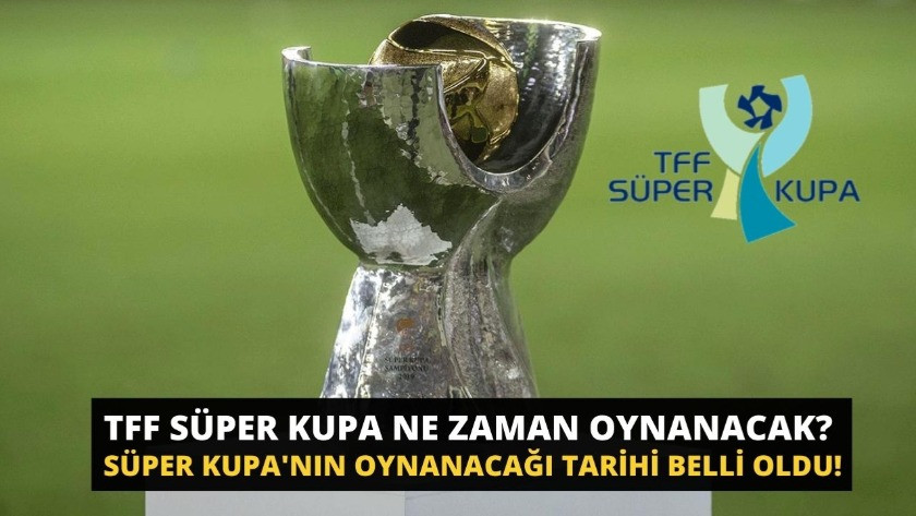 TFF Süper Kupa'nın oynanacağı tarihi belli oldu!