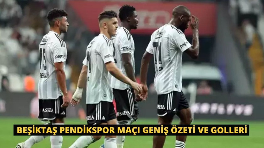Beşiktaş Pendikspor Maçı Geniş Özeti ve Golleri